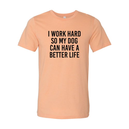 I Work Hard So My Dog Can Have A Better Life T-Shirt - Tampa Home & Garden Store
