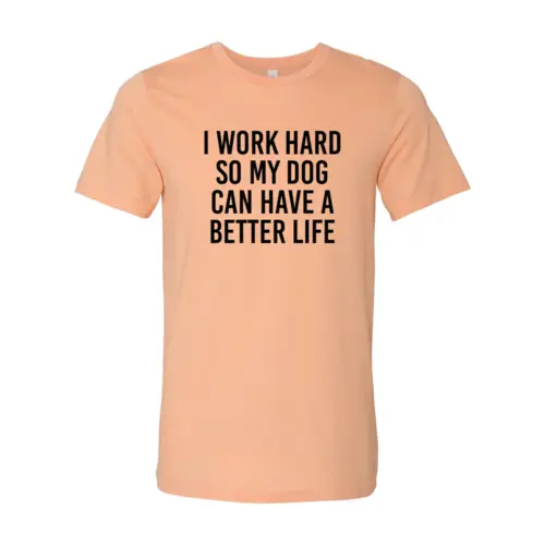 Peach T-shirt with bold black text I WORK HARD SO MY DOG CAN HAVE A BETTER LIFE on Tampa Home & Garden Store