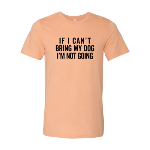 If I Can't Bring My Dog I'm Not Going T-Shirt peach color bold black print Furr Baby Gifts on Tampa Home & Garden Store