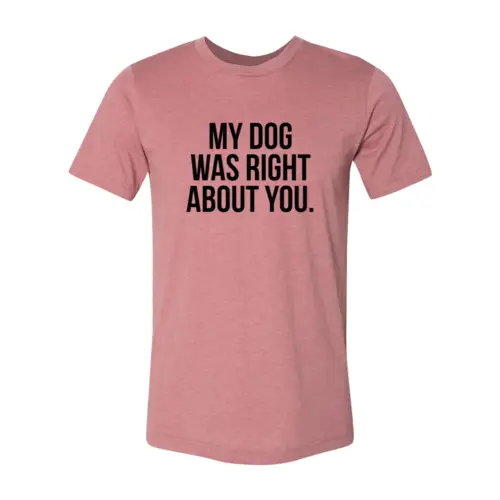 My Dog Was Right About You T-shirt in pink by Furr Baby Gifts on Tampa Home & Garden Store