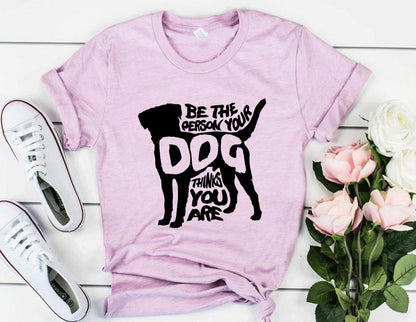 Be The Person Your Dog Thinks You Are T-Shirt - Tampa Home & Garden Store