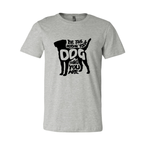 Be The Person Your Dog Thinks You Are T-Shirt - Tampa Home & Garden Store