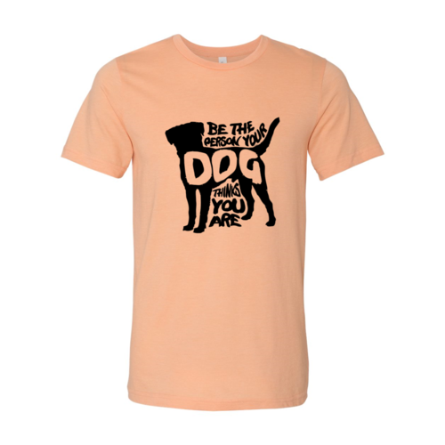 Be The Person Your Dog Thinks You Are T-Shirt - Tampa Home & Garden Store