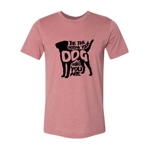 Be The Person Your Dog Thinks You Are T-Shirt - Tampa Home & Garden Store