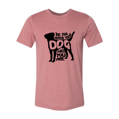 Be The Person Your Dog Thinks You Are T-Shirt - Tampa Home & Garden Store