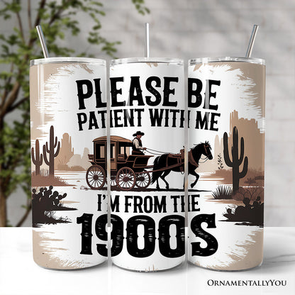 Please Be Patient With Me I'm From The 1900s 20oz Personalized Tumbler With Lid and Stainless Steel Straw, Vintage Western Humor Gift Cup