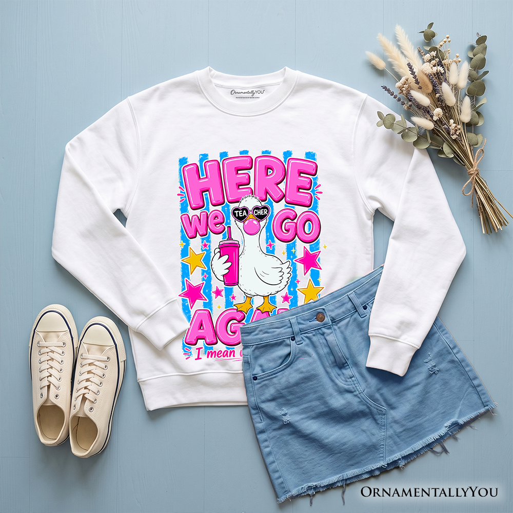 Here We Go Again and a Teacher Goose Sweatshirt