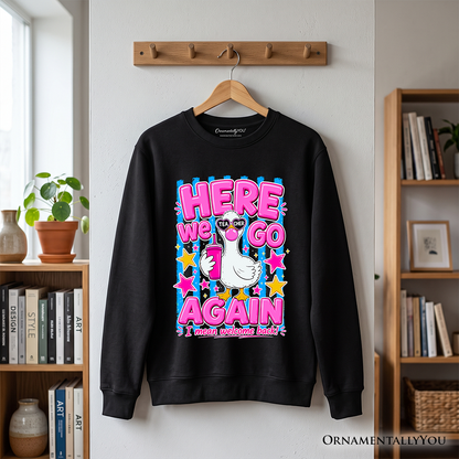 Here We Go Again and a Teacher Goose Sweatshirt