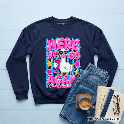 Here We Go Again and a Teacher Goose Sweatshirt