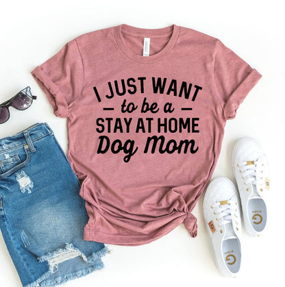 I Just Want To Be A Stay At Home Dog Mom T-Shirt - Tampa Home & Garden Store