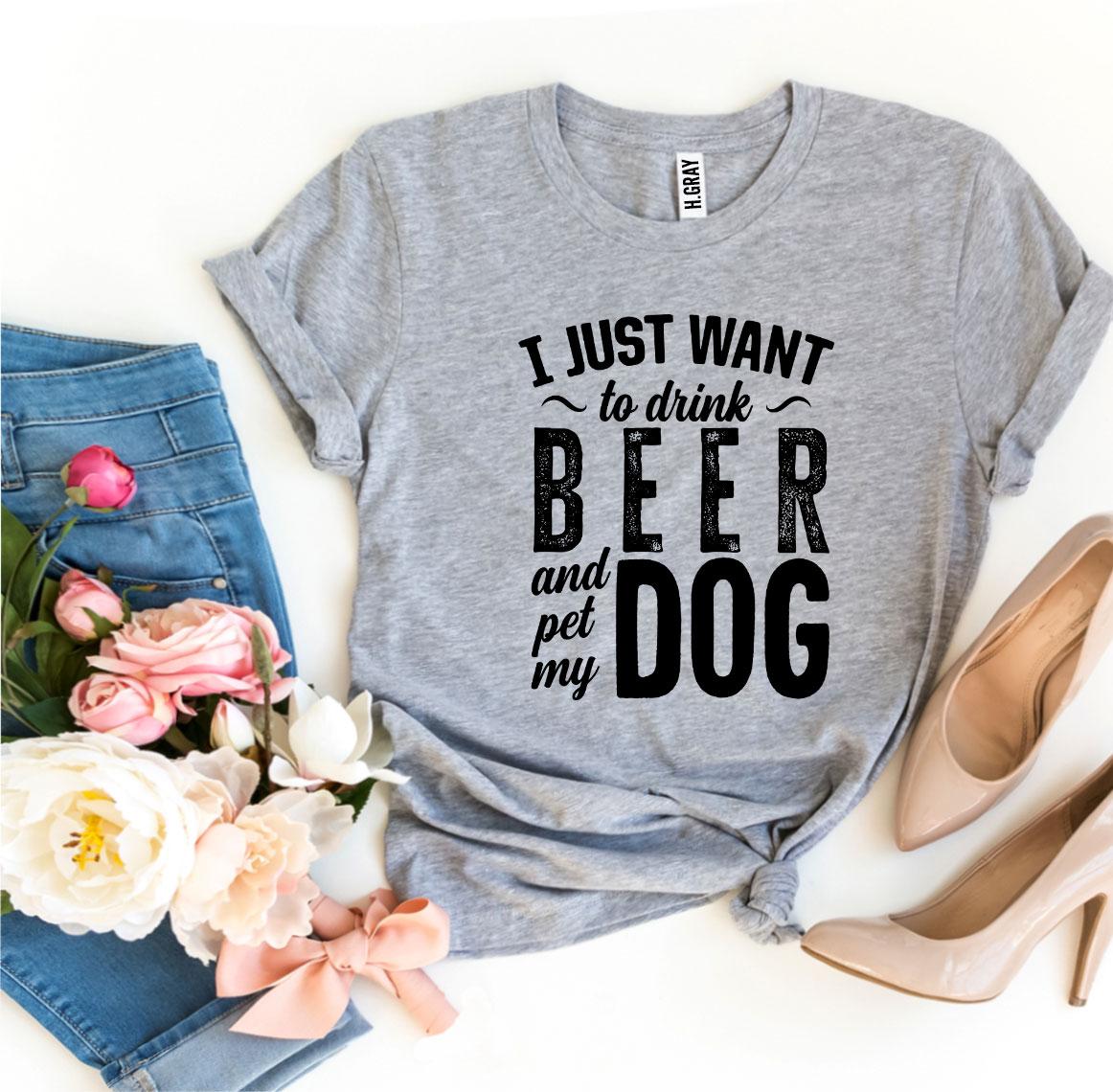 I Just Want To Drink Beer & Pet My Dog T-Shirt - Tampa Home & Garden Store