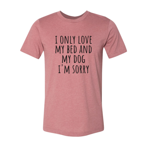 I Only Love My Bed And My Dog Sorry T-Shirt - Tampa Home & Garden Store