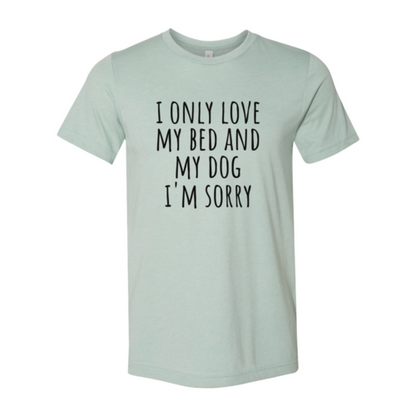 I Only Love My Bed And My Dog Sorry T-Shirt - Tampa Home & Garden Store