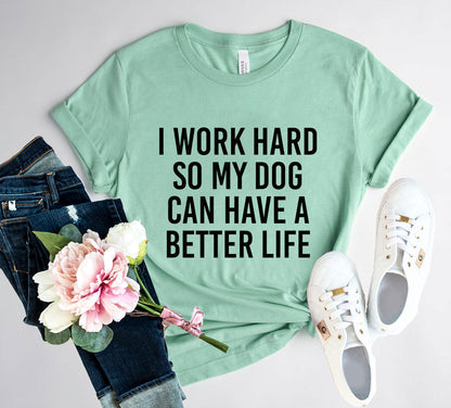 I Work Hard So My Dog Can Have A Better Life T-Shirt - Tampa Home & Garden Store