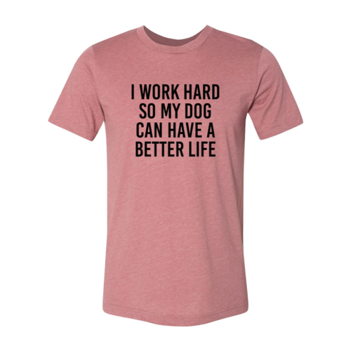 I Work Hard So My Dog Can Have A Better Life T-Shirt - Tampa Home & Garden Store