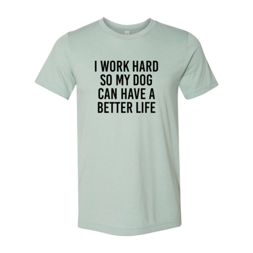 I Work Hard So My Dog Can Have A Better Life T-Shirt - Tampa Home & Garden Store