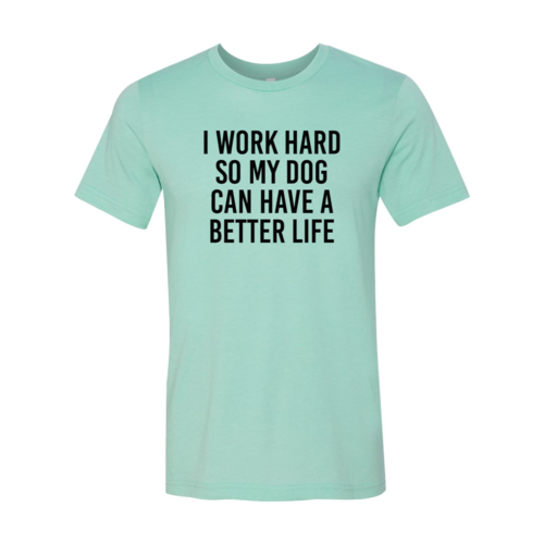 I Work Hard So My Dog Can Have A Better Life T-Shirt - Tampa Home & Garden Store