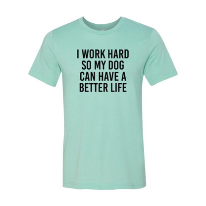 I Work Hard So My Dog Can Have A Better Life T-Shirt - Tampa Home & Garden Store