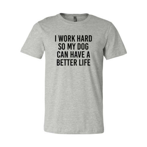 I Work Hard So My Dog Can Have A Better Life T-Shirt - Tampa Home & Garden Store