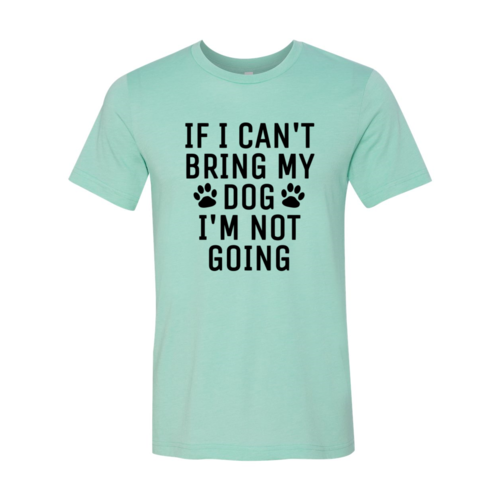 If I Can't Bring My Dog I'm Not Going T-Shirt - Tampa Home & Garden Store