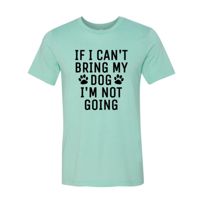If I Can't Bring My Dog I'm Not Going T-Shirt - Tampa Home & Garden Store
