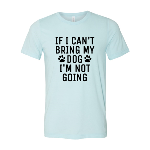 If I Can't Bring My Dog I'm Not Going T-Shirt - Tampa Home & Garden Store
