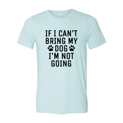 If I Can't Bring My Dog I'm Not Going T-Shirt - Tampa Home & Garden Store