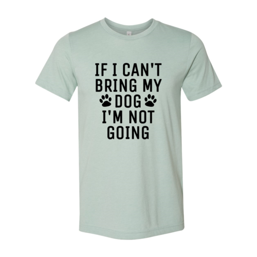 If I Can't Bring My Dog I'm Not Going T-Shirt - Tampa Home & Garden Store