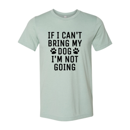 If I Can't Bring My Dog I'm Not Going T-Shirt - Tampa Home & Garden Store