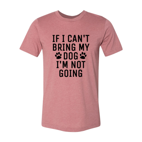 If I Can't Bring My Dog I'm Not Going T-Shirt - Tampa Home & Garden Store