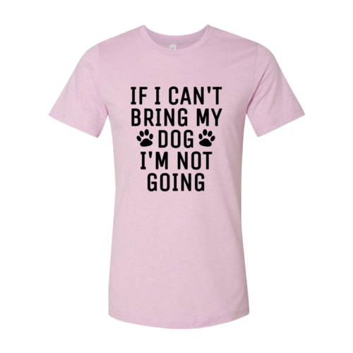 If I Can't Bring My Dog I'm Not Going T-Shirt - Tampa Home & Garden Store