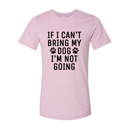 If I Can't Bring My Dog I'm Not Going T-Shirt - Tampa Home & Garden Store