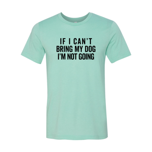 If I Cant Bring My Dog I m Not Going T-Shirt - Tampa Home & Garden Store