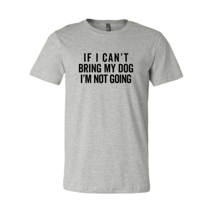 If I Cant Bring My Dog I m Not Going T-Shirt - Tampa Home & Garden Store