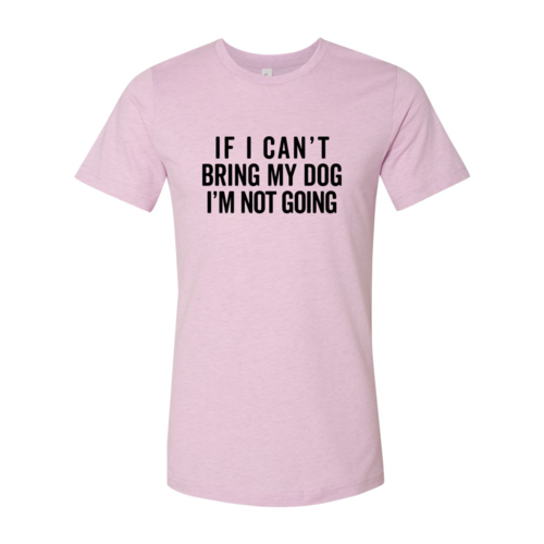 If I Cant Bring My Dog I m Not Going T-Shirt - Tampa Home & Garden Store