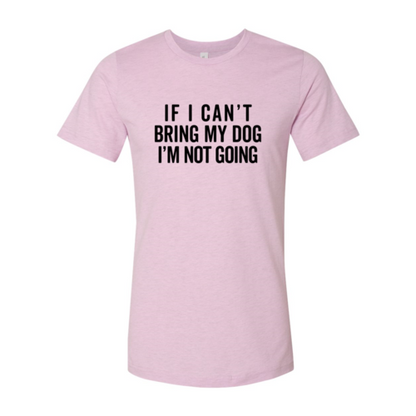 If I Cant Bring My Dog I m Not Going T-Shirt - Tampa Home & Garden Store
