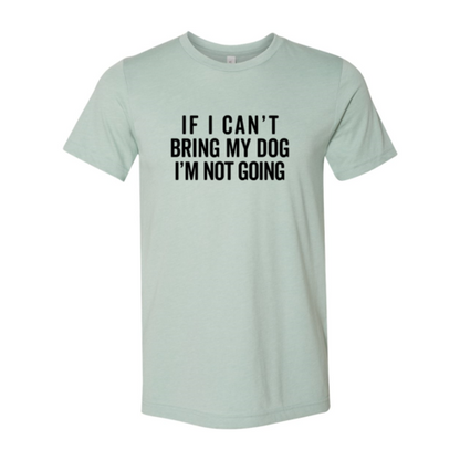 If I Cant Bring My Dog I m Not Going T-Shirt - Tampa Home & Garden Store