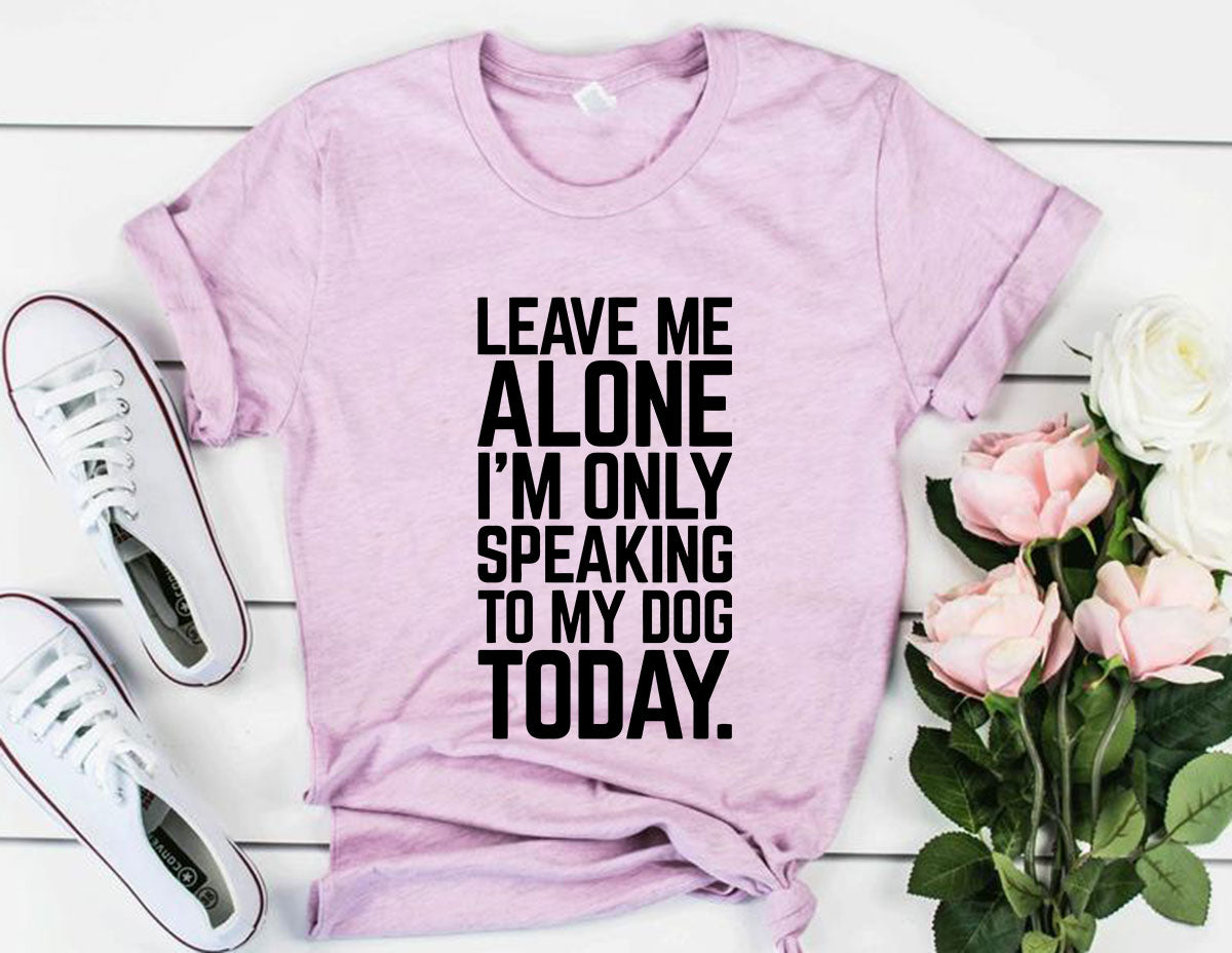 Leave Me Alone I'm Speaking To My Dog Today T-Shirt - Tampa Home & Garden Store
