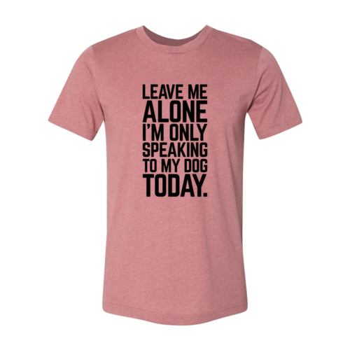 Leave Me Alone I'm Speaking To My Dog Today T-Shirt - Tampa Home & Garden Store