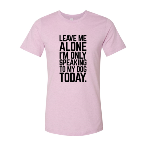 Leave Me Alone I'm Speaking To My Dog Today T-Shirt - Tampa Home & Garden Store