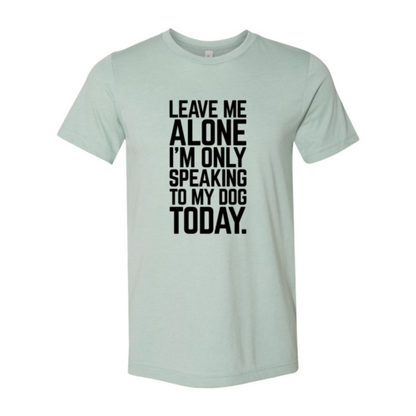 Leave Me Alone I'm Speaking To My Dog Today T-Shirt - Tampa Home & Garden Store