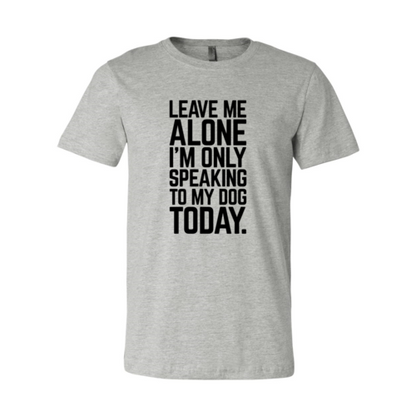 Leave Me Alone I'm Speaking To My Dog Today T-Shirt - Tampa Home & Garden Store