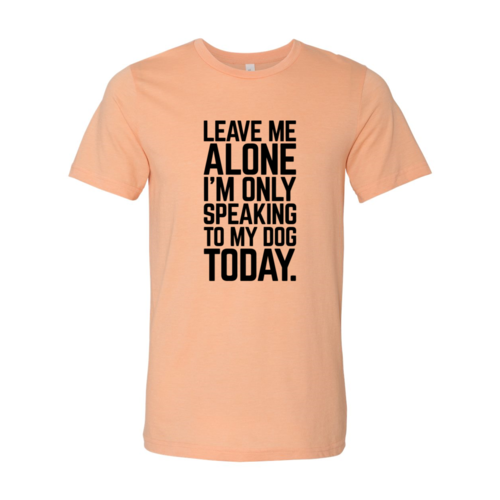 Leave Me Alone I'm Speaking To My Dog Today T-Shirt - Tampa Home & Garden Store