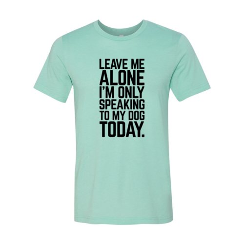 Leave Me Alone I'm Speaking To My Dog Today T-Shirt - Tampa Home & Garden Store