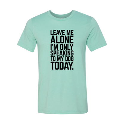 Leave Me Alone I'm Speaking To My Dog Today T-Shirt - Tampa Home & Garden Store
