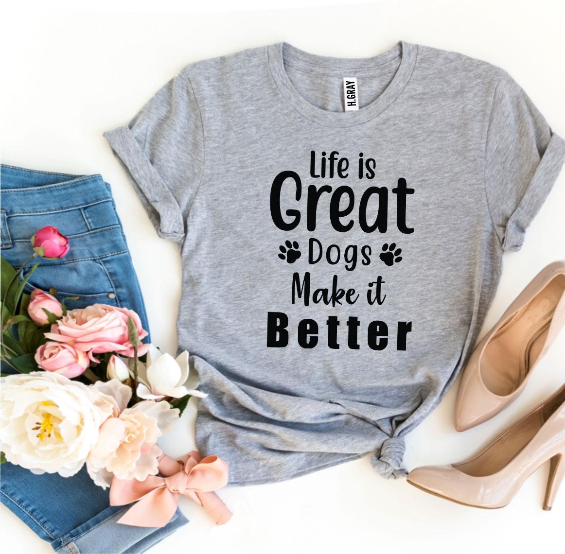 Life Is Great Dogs Make It Better T-Shirt - Tampa Home & Garden Store