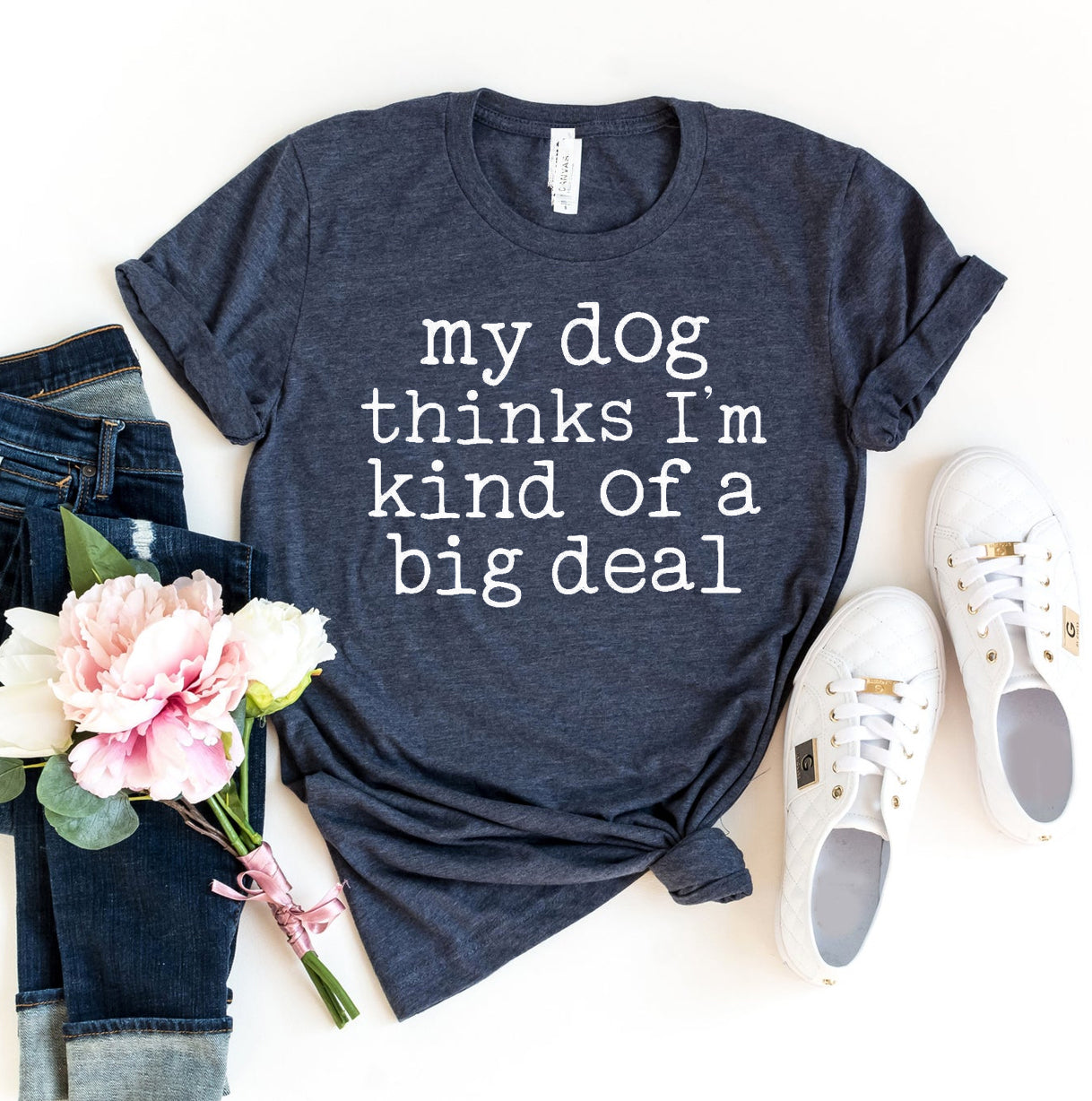 My Dog Thinks I'm Kind Of A Big Deal T-Shirt - Tampa Home & Garden Store