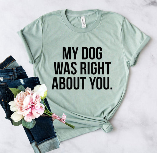 My Dog Was Right About You T-Shirt - Tampa Home & Garden Store