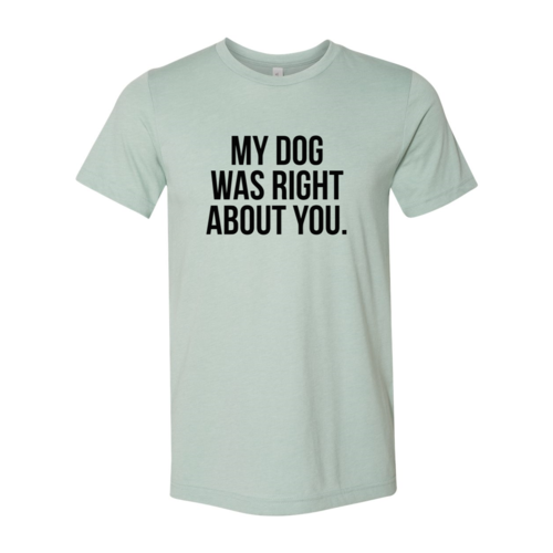 My Dog Was Right About You T-Shirt - Tampa Home & Garden Store