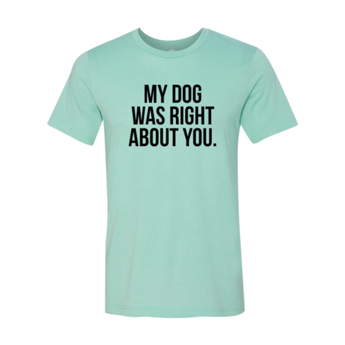 My Dog Was Right About You T-Shirt - Tampa Home & Garden Store